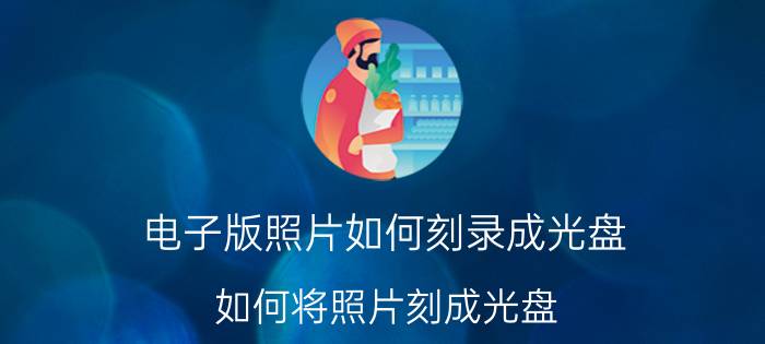 电子版照片如何刻录成光盘 如何将照片刻成光盘？